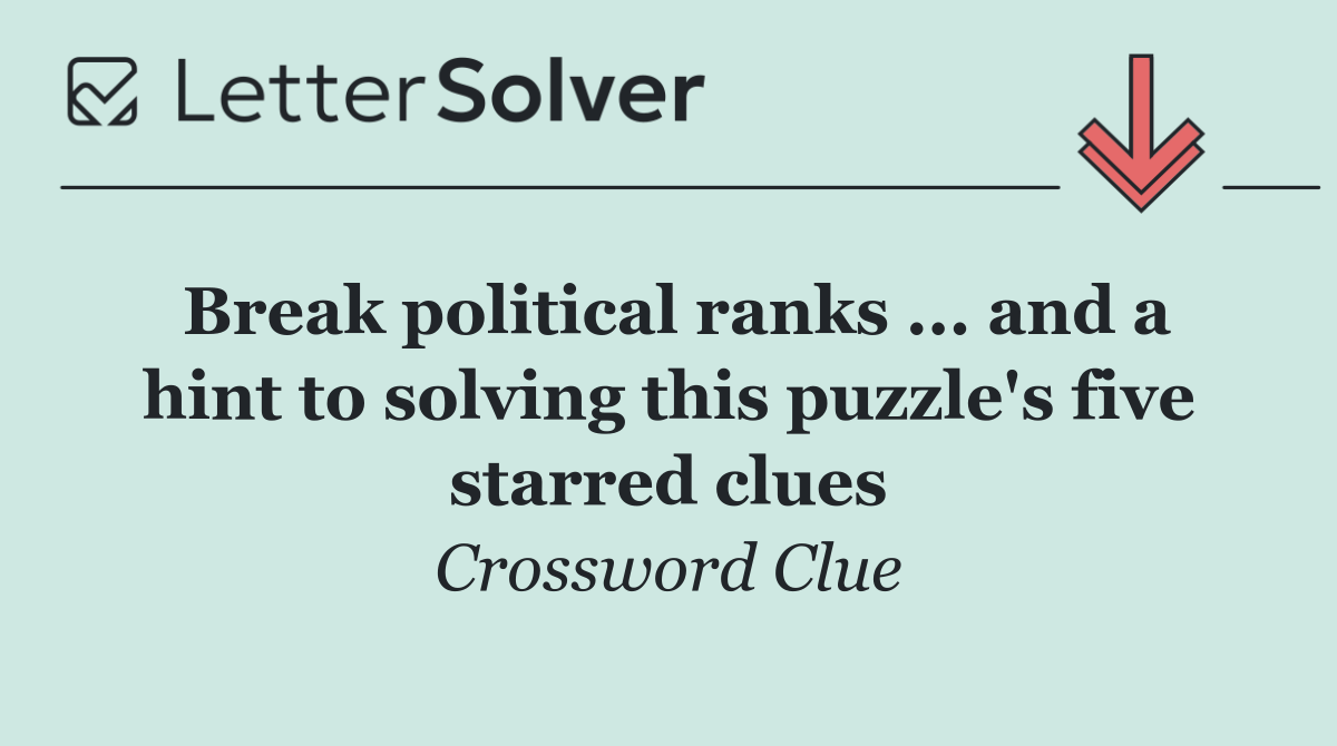 Break political ranks ... and a hint to solving this puzzle's five starred clues