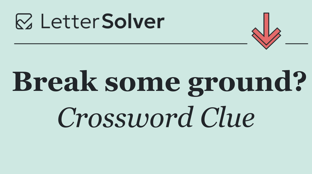 Break some ground?
