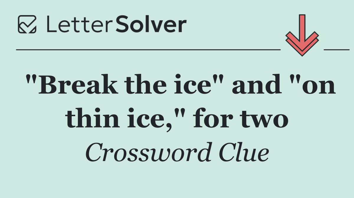 "Break the ice" and "on thin ice," for two