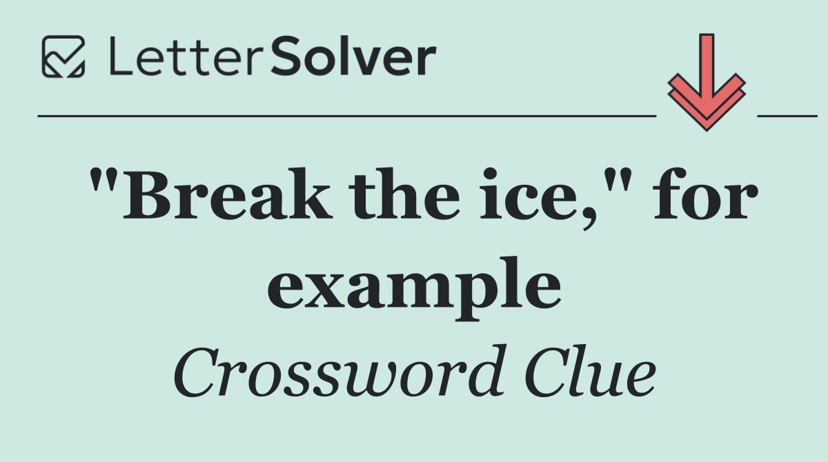 "Break the ice," for example