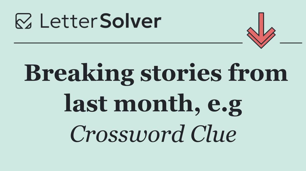 Breaking stories from last month, e.g
