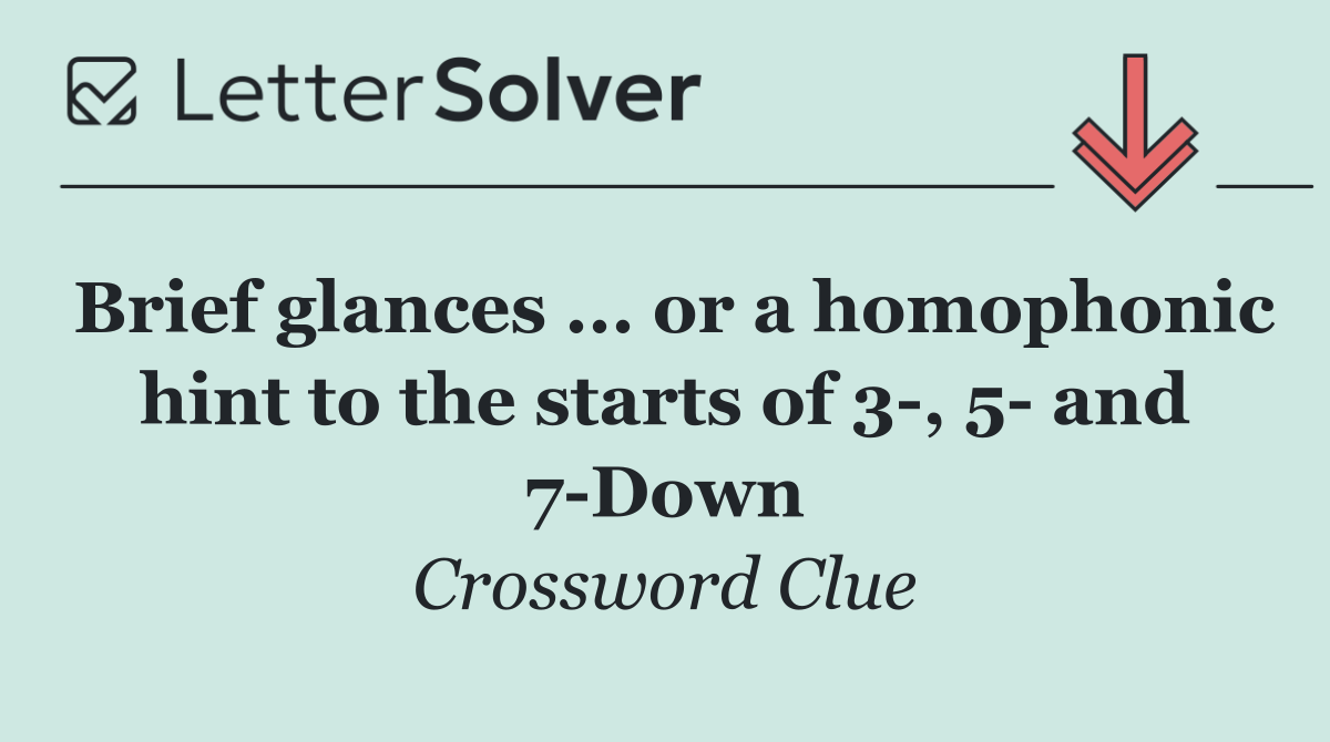 Brief glances ... or a homophonic hint to the starts of 3 , 5  and 7 Down