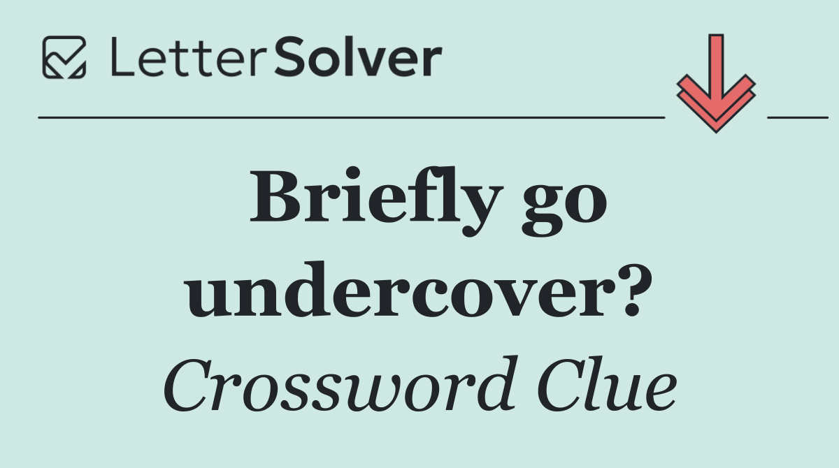 Briefly go undercover?