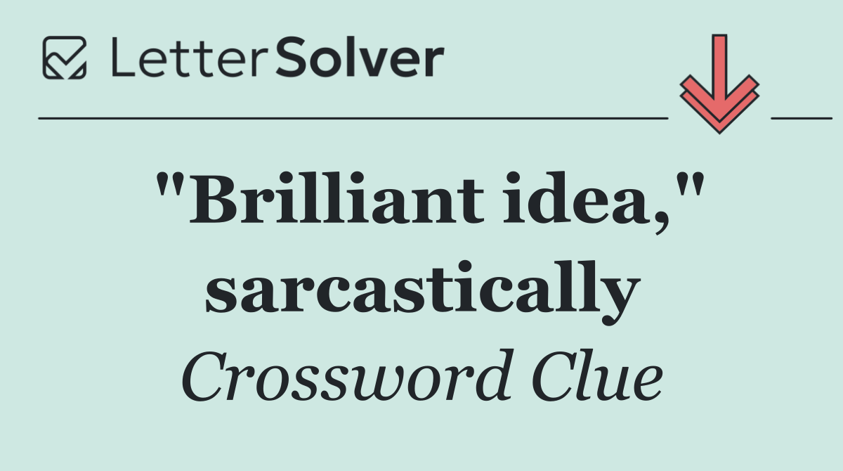 "Brilliant idea," sarcastically