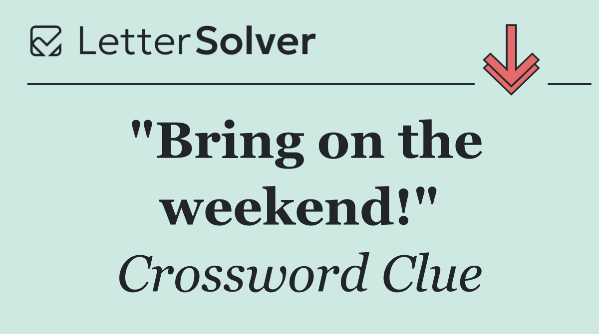 "Bring on the weekend!"