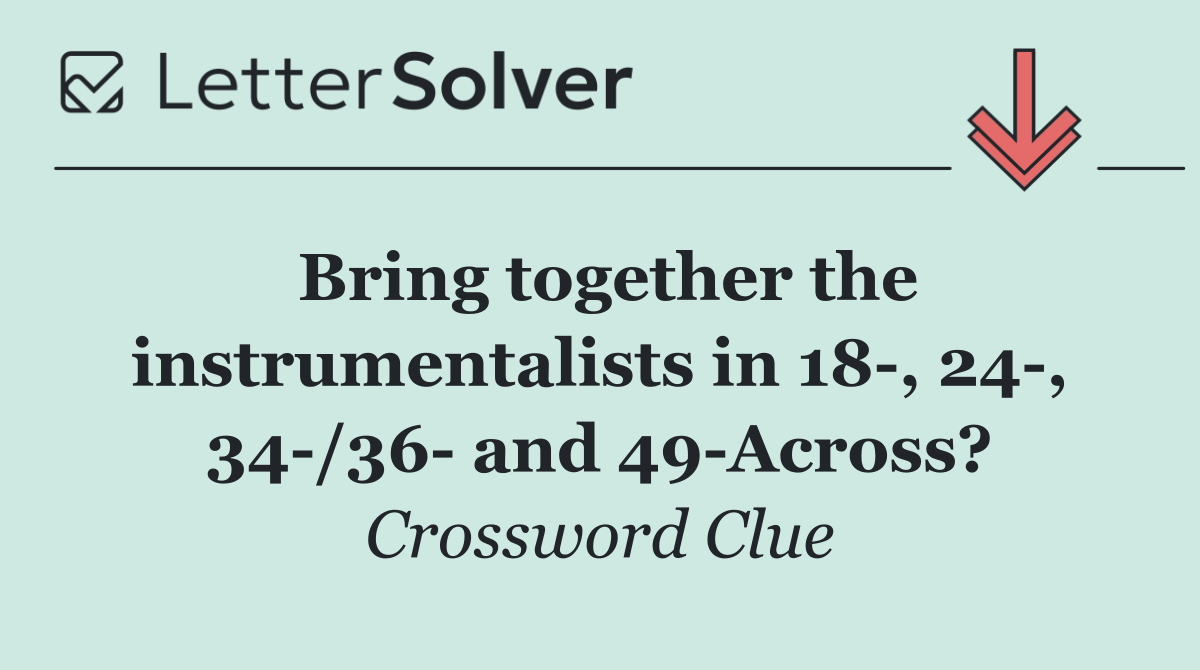 Bring together the instrumentalists in 18 , 24 , 34 /36  and 49 Across?