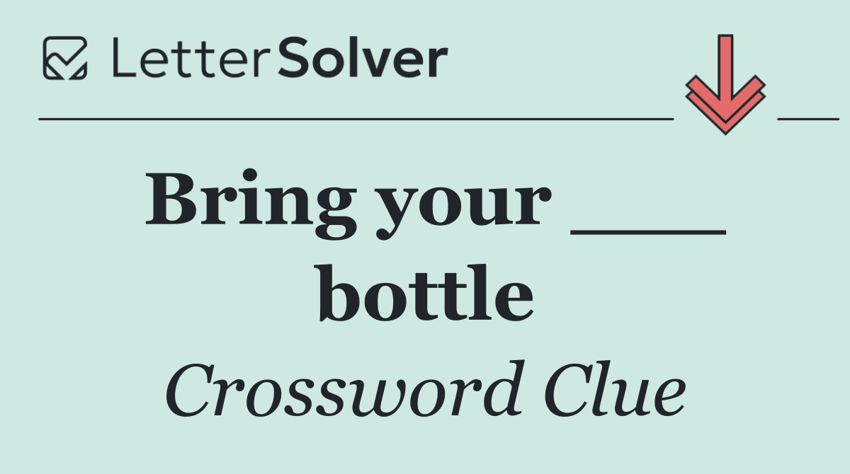 Bring your ___ bottle