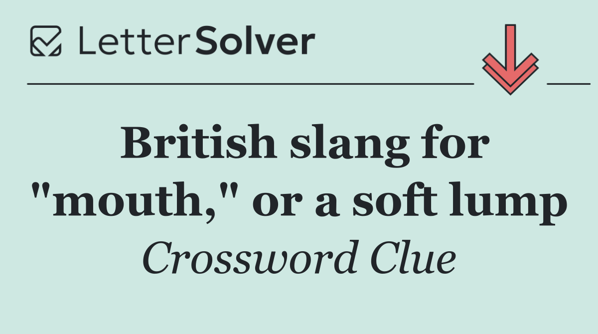 British slang for "mouth," or a soft lump