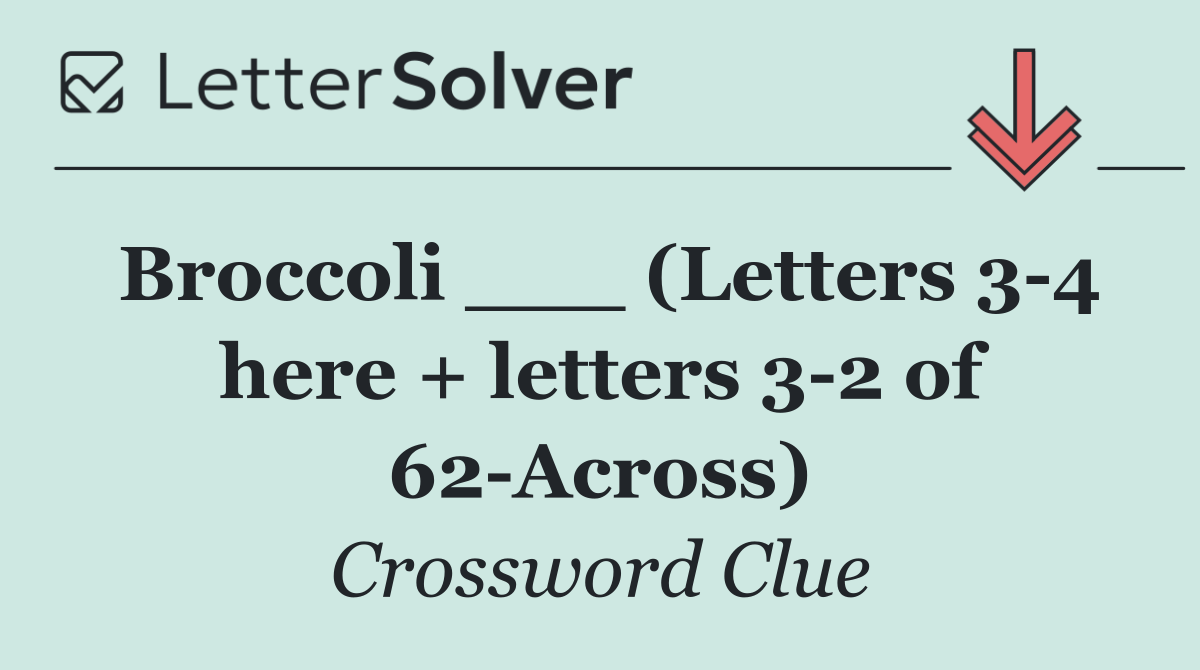 Broccoli ___ (Letters 3 4 here + letters 3 2 of 62 Across)