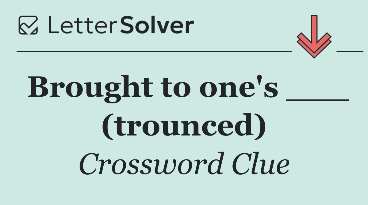 Brought to one's ___ (trounced)