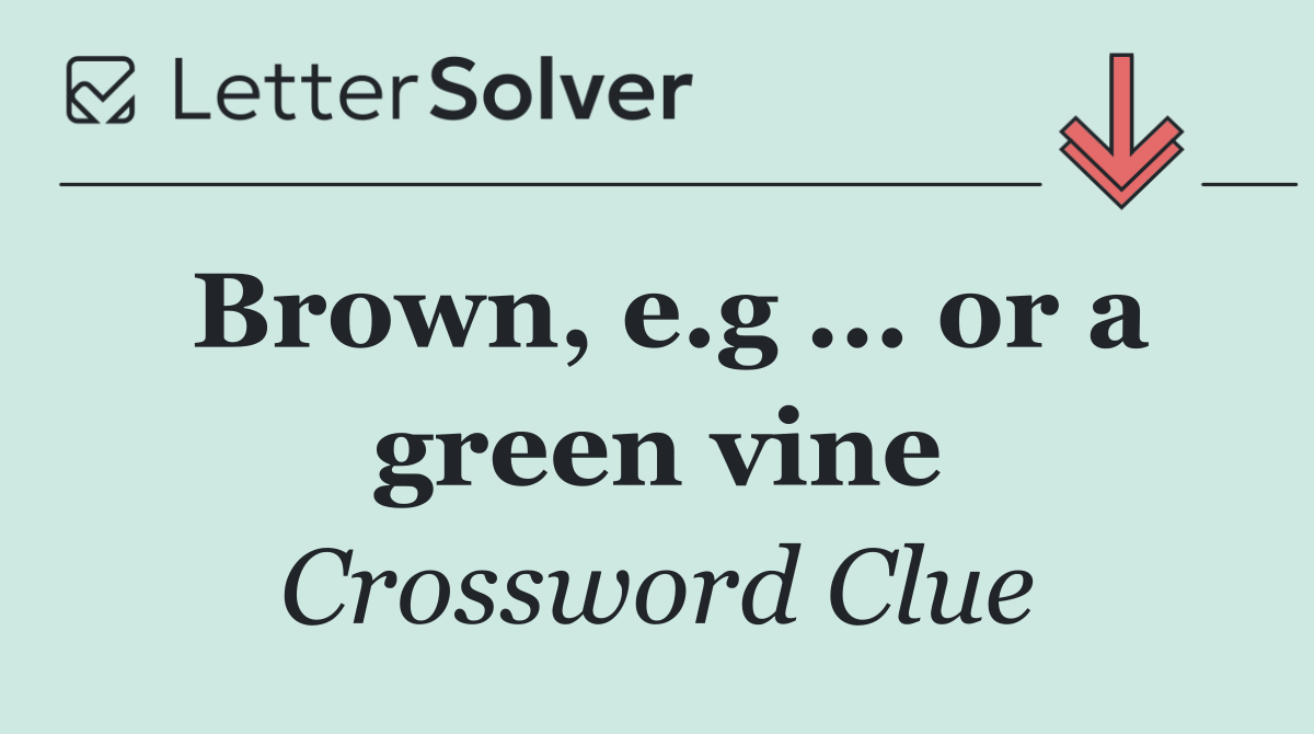 Brown, e.g ... or a green vine