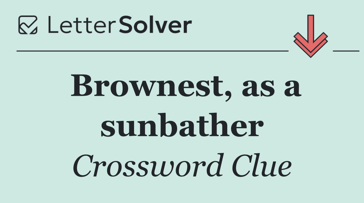 Brownest, as a sunbather