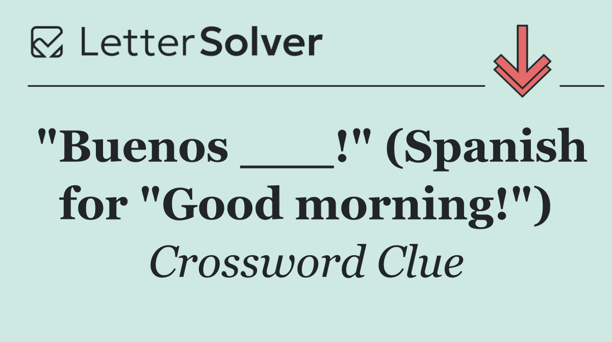 "Buenos ___!" (Spanish for "Good morning!")