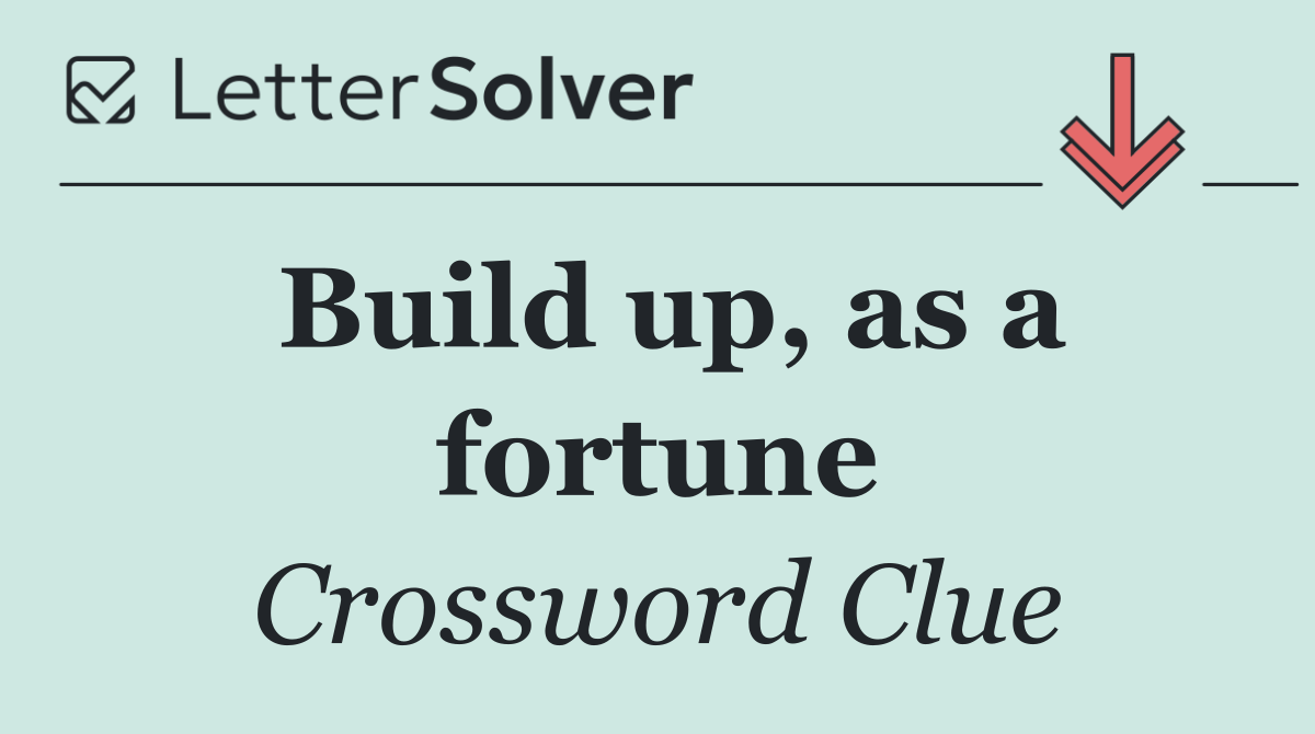 Build up, as a fortune