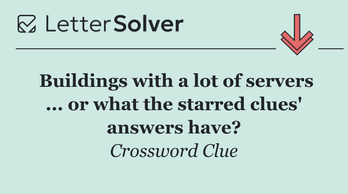 Buildings with a lot of servers ... or what the starred clues' answers have?