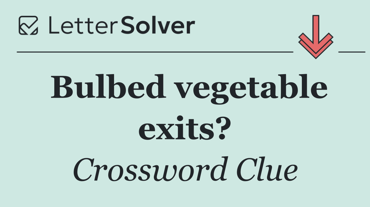 Bulbed vegetable exits?
