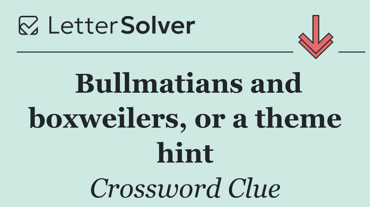 Bullmatians and boxweilers, or a theme hint