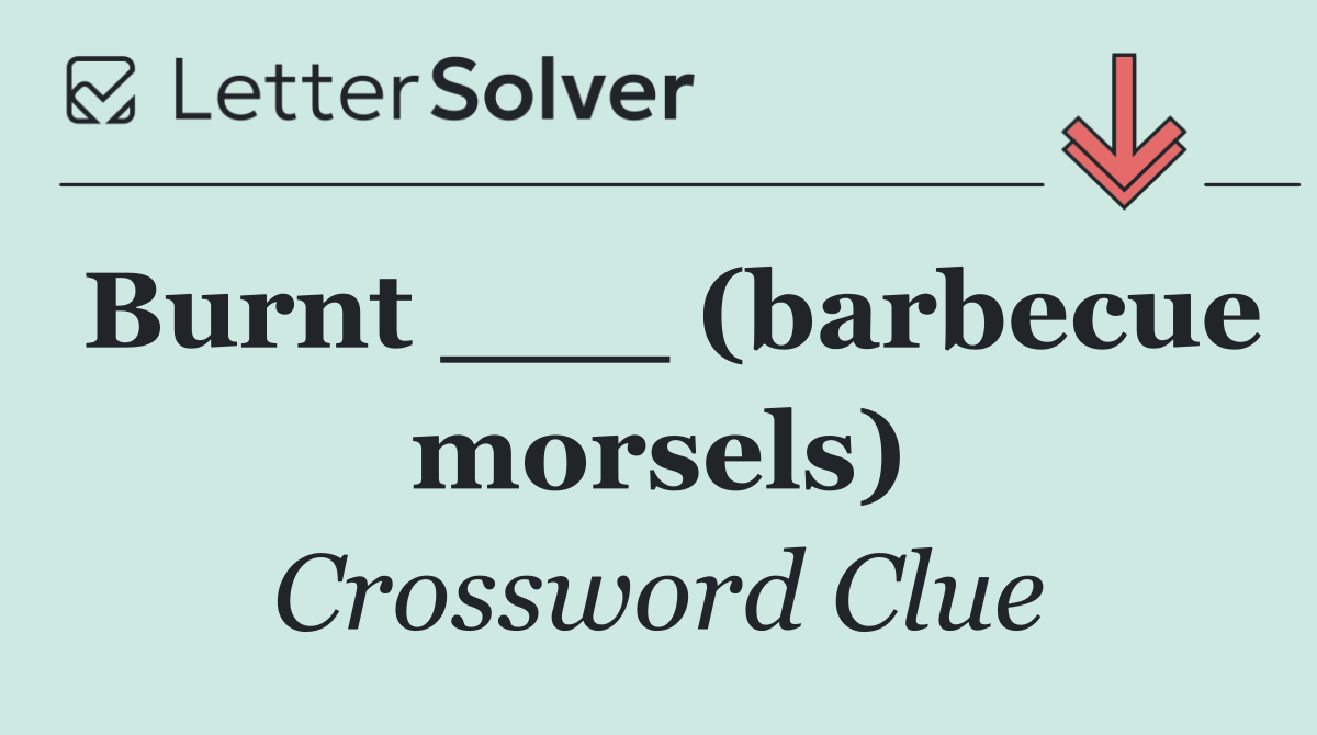 Burnt ___ (barbecue morsels)