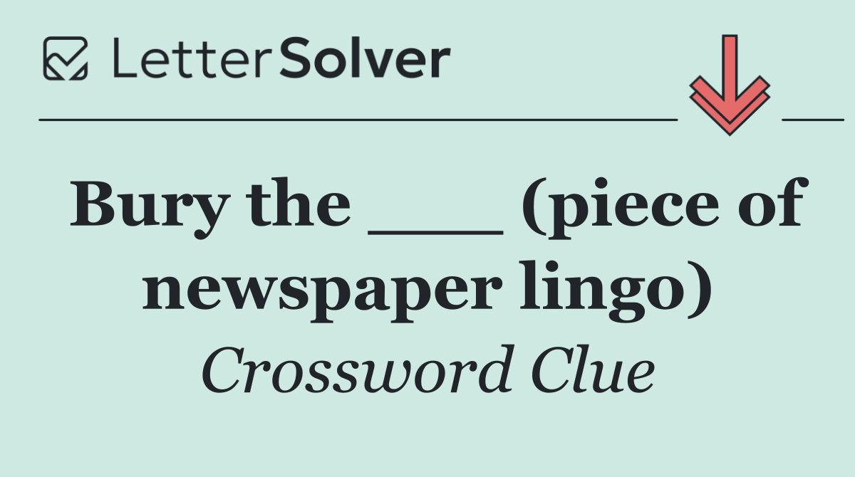 Bury the ___ (piece of newspaper lingo)