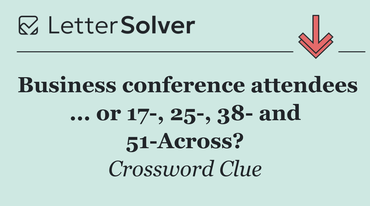 Business conference attendees ... or 17 , 25 , 38  and 51 Across?
