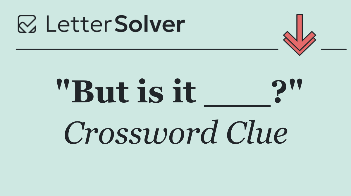 "But is it ___?"