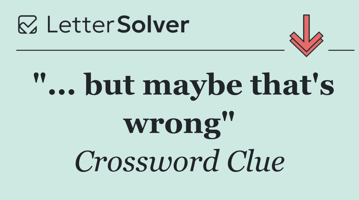 "... but maybe that's wrong"