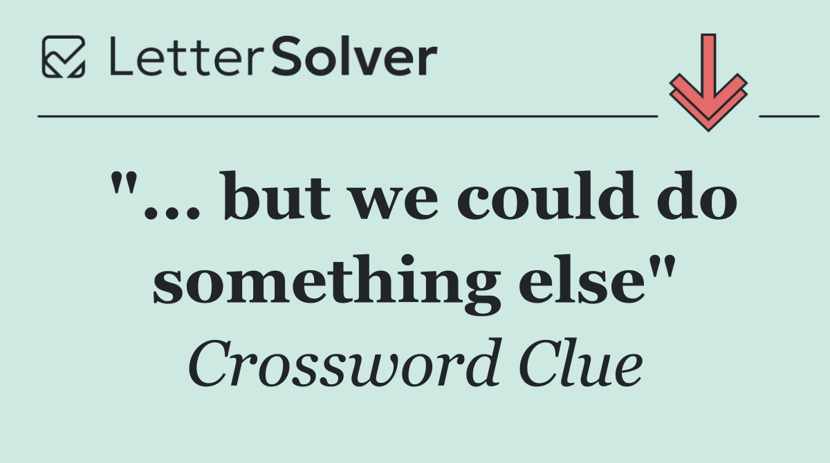 "... but we could do something else"