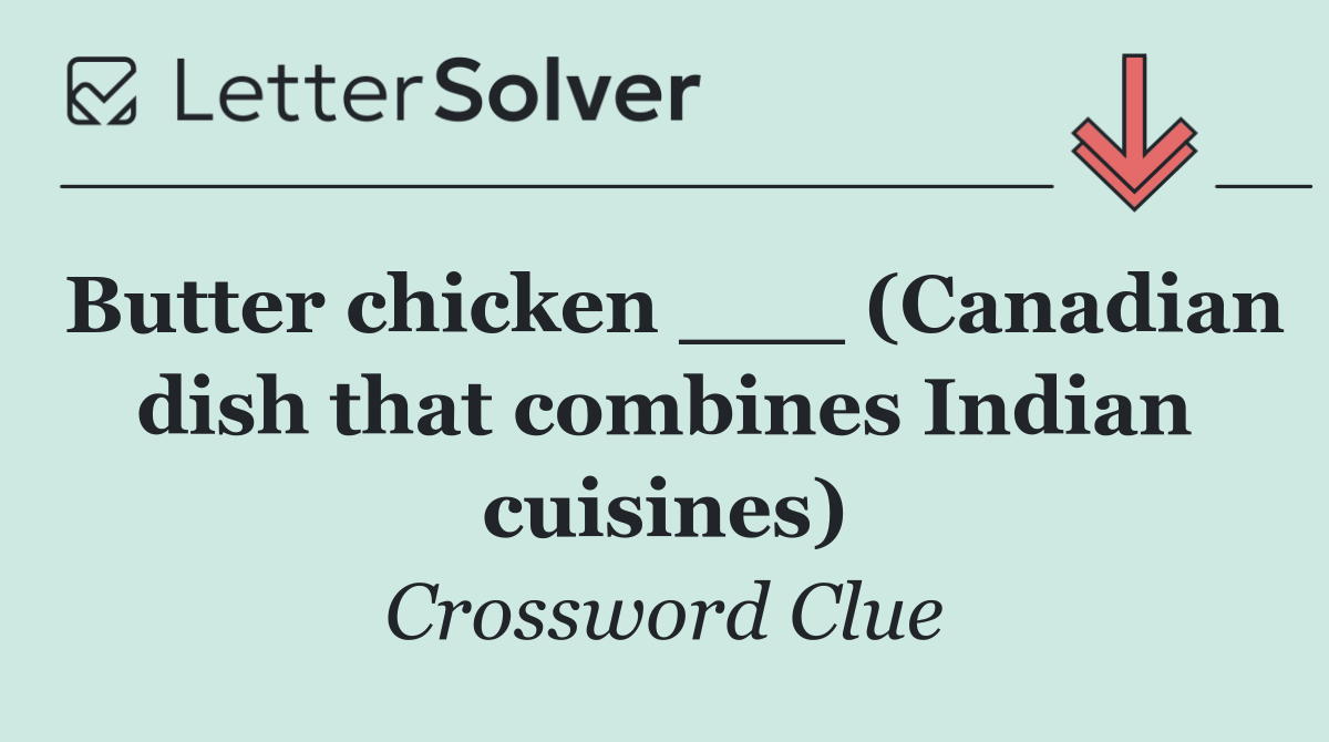 Butter chicken ___ (Canadian dish that combines Indian cuisines)