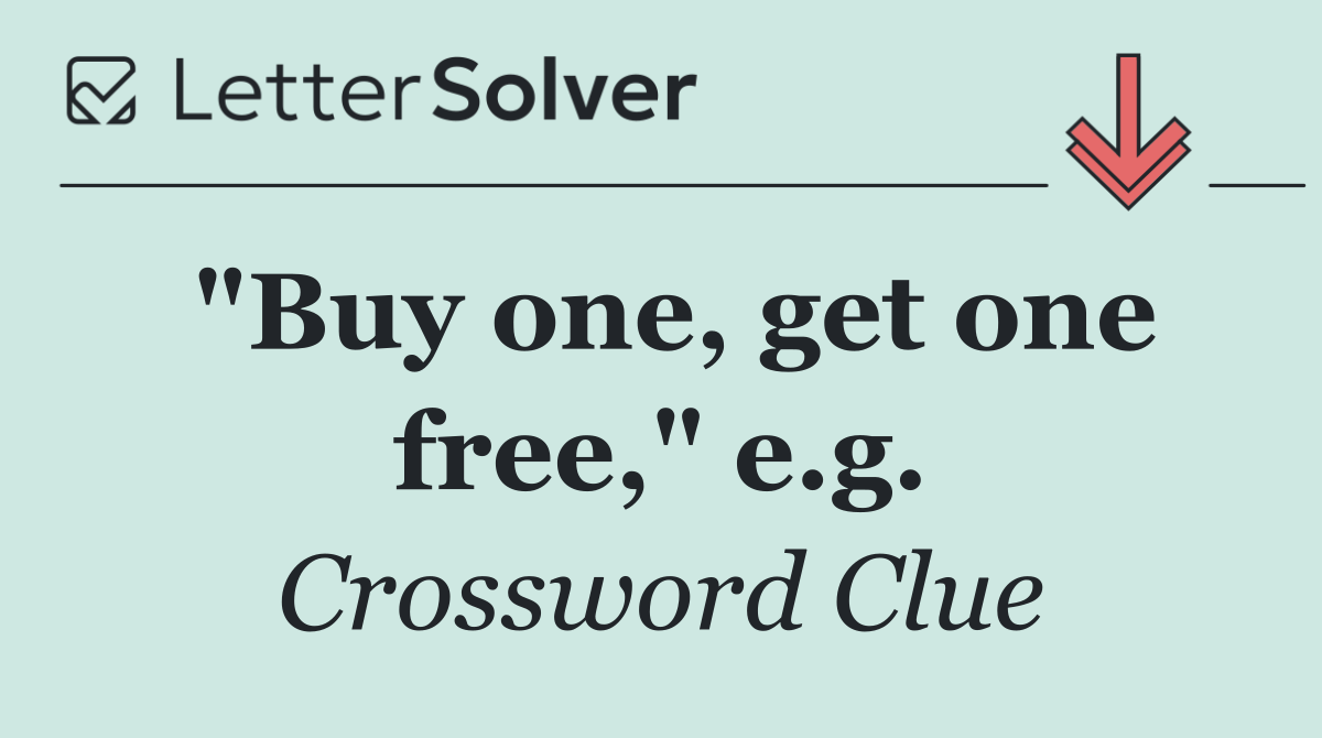 "Buy one, get one free," e.g.