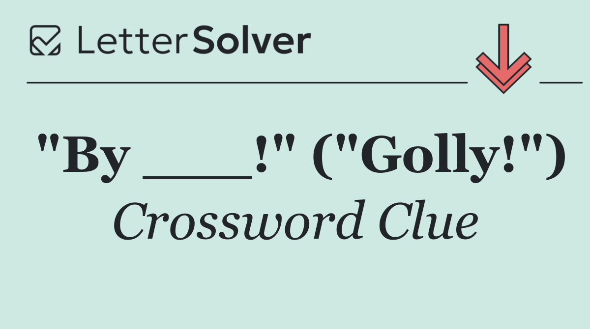 "By ___!" ("Golly!")