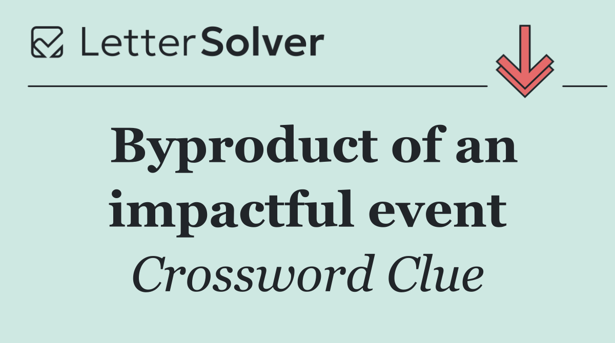 Byproduct of an impactful event