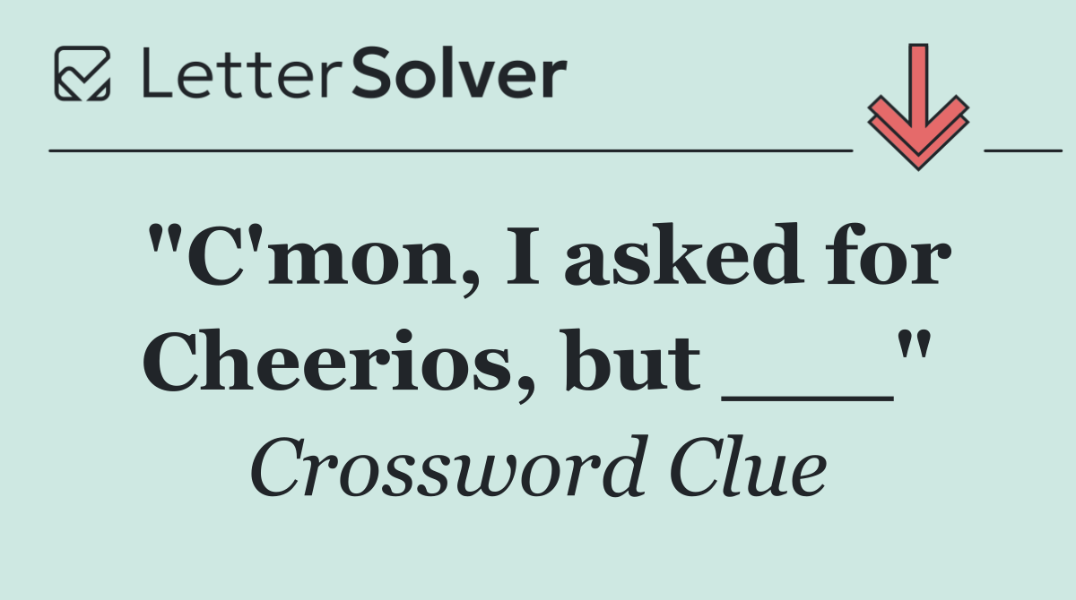 "C'mon, I asked for Cheerios, but ___"
