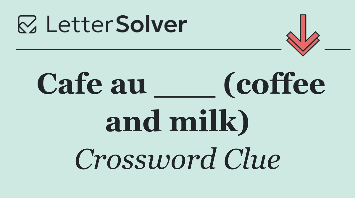 Cafe au ___ (coffee and milk)
