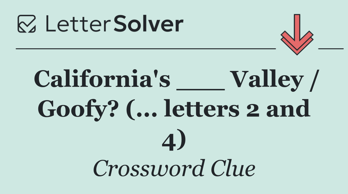 California's ___ Valley / Goofy? (... letters 2 and 4)