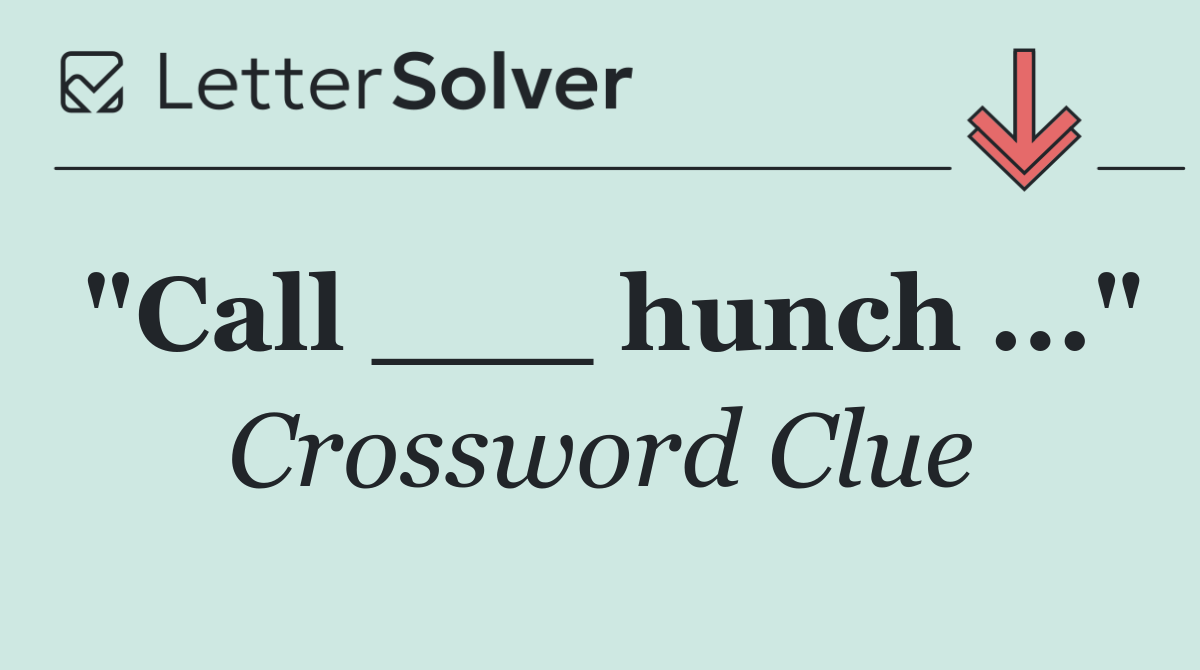 "Call ___ hunch ..."