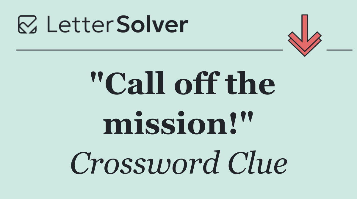 "Call off the mission!"