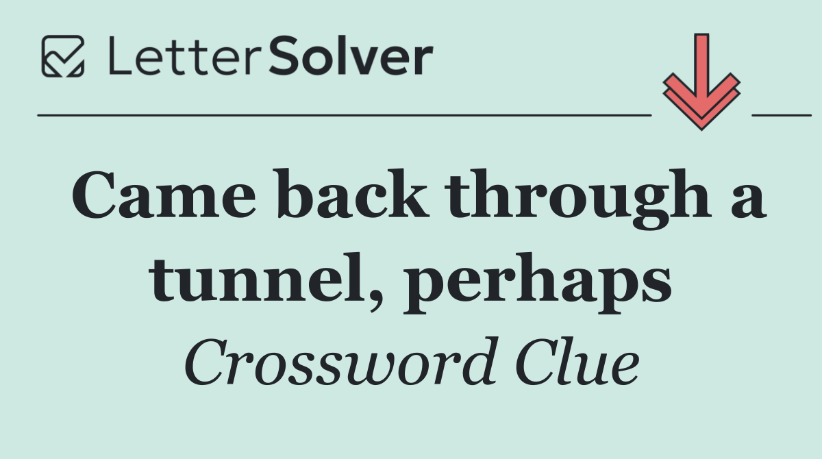 Came back through a tunnel, perhaps