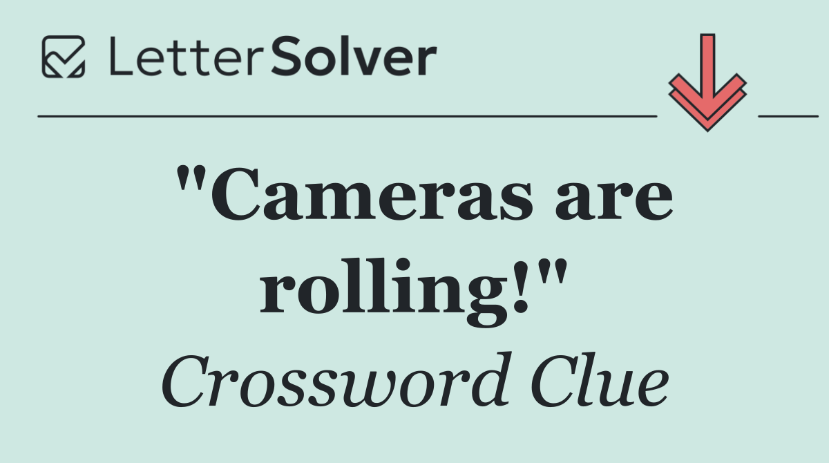 "Cameras are rolling!"