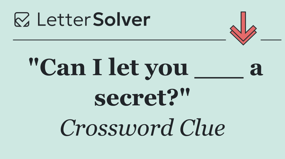 "Can I let you ___ a secret?"