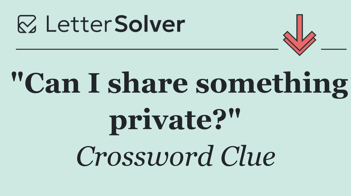 "Can I share something private?"