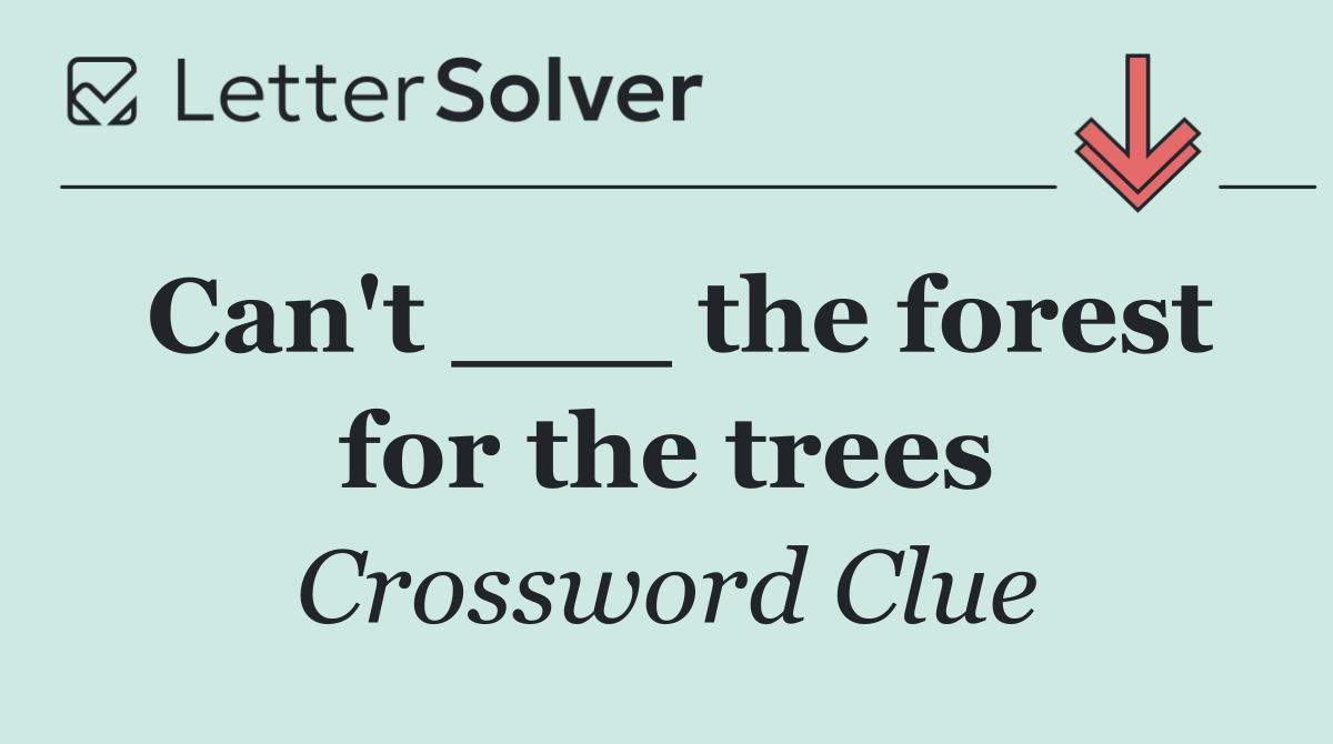 Can't ___ the forest for the trees