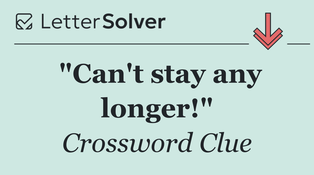 "Can't stay any longer!"