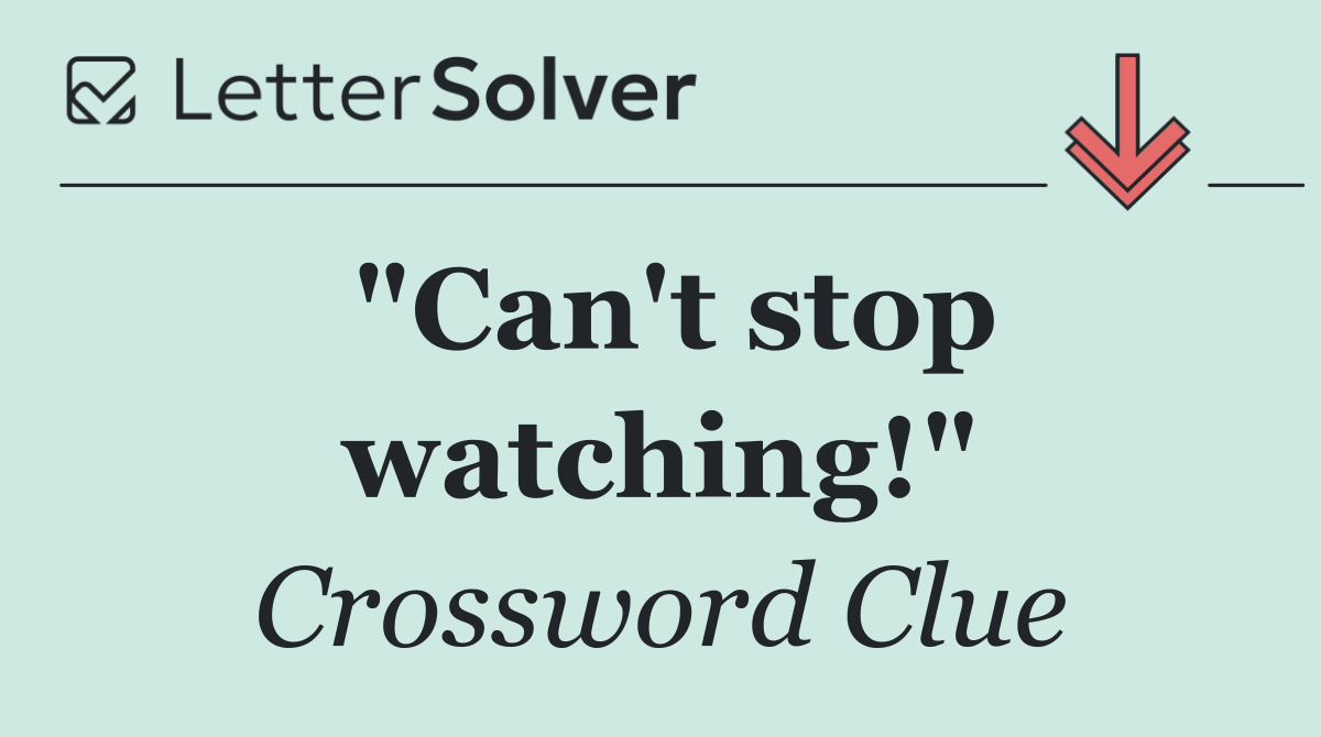 "Can't stop watching!"