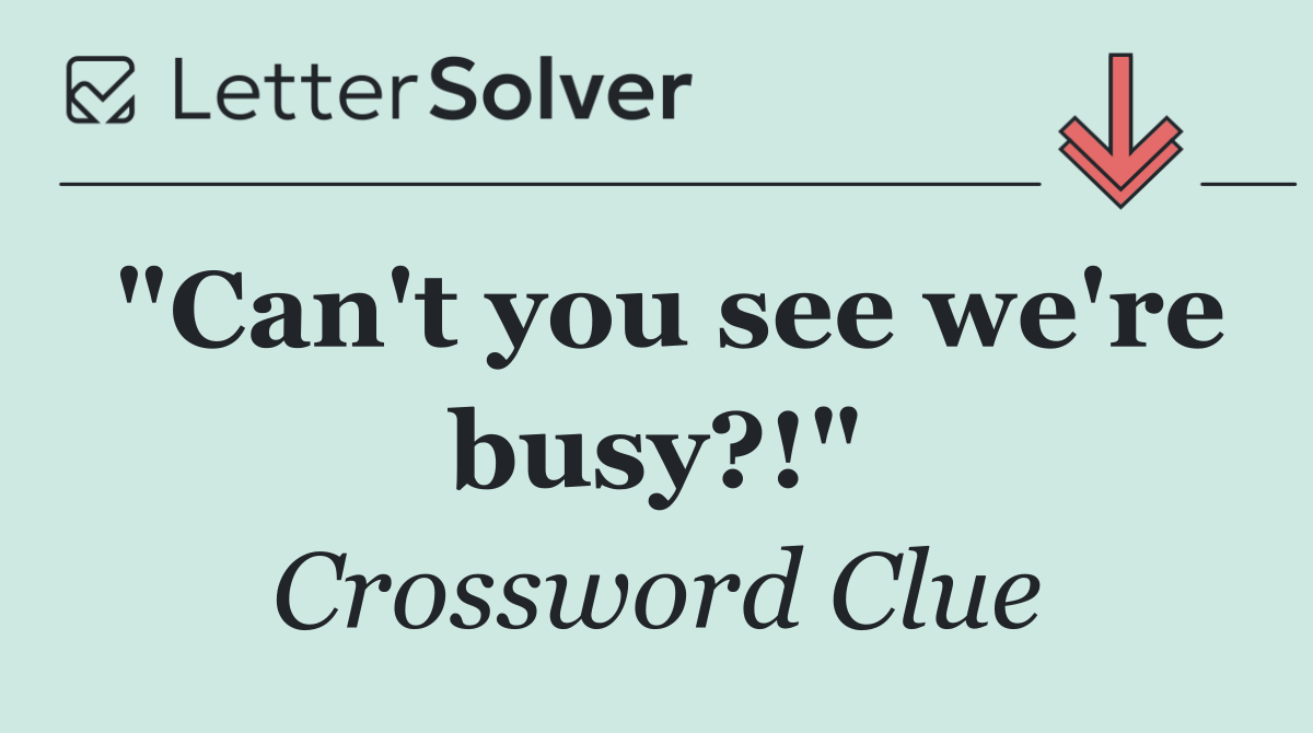 "Can't you see we're busy?!"