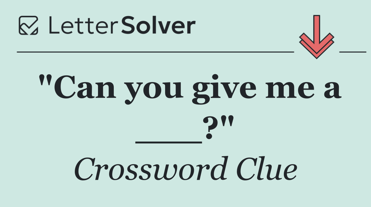 "Can you give me a ___?"