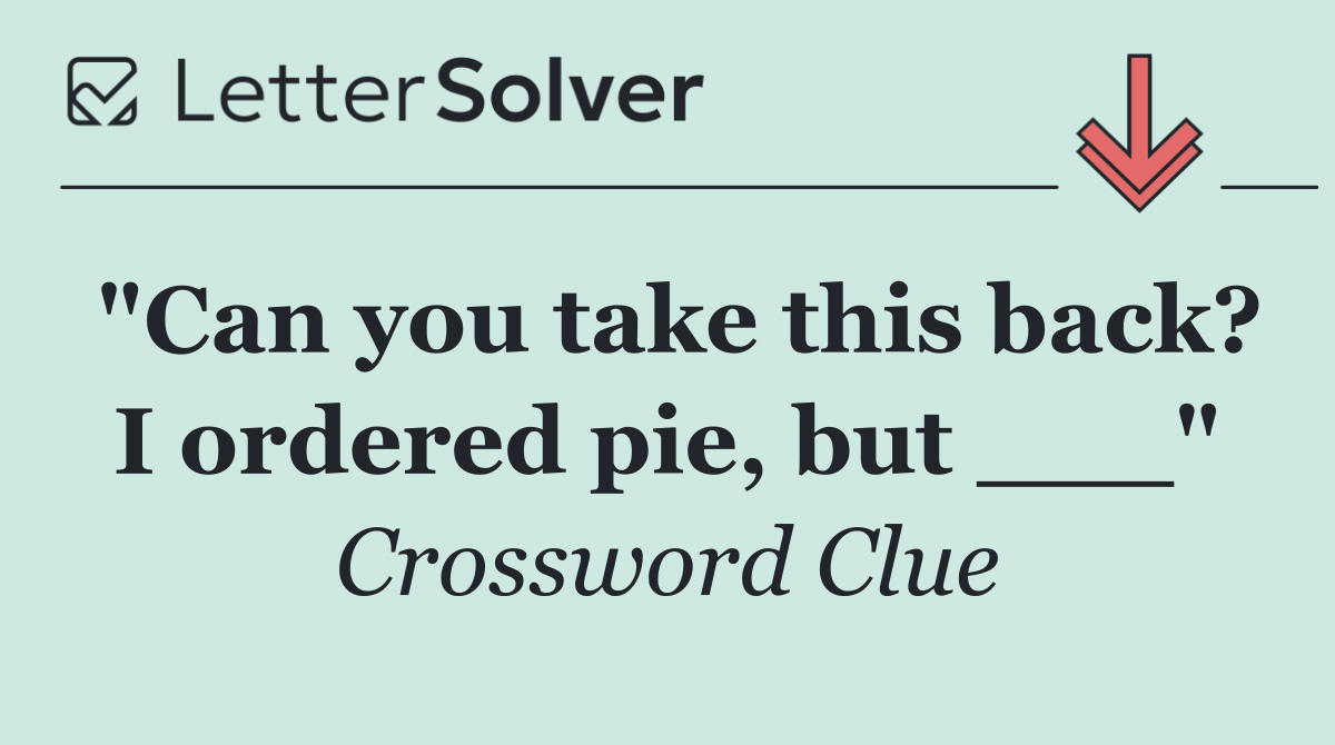 "Can you take this back? I ordered pie, but ___"