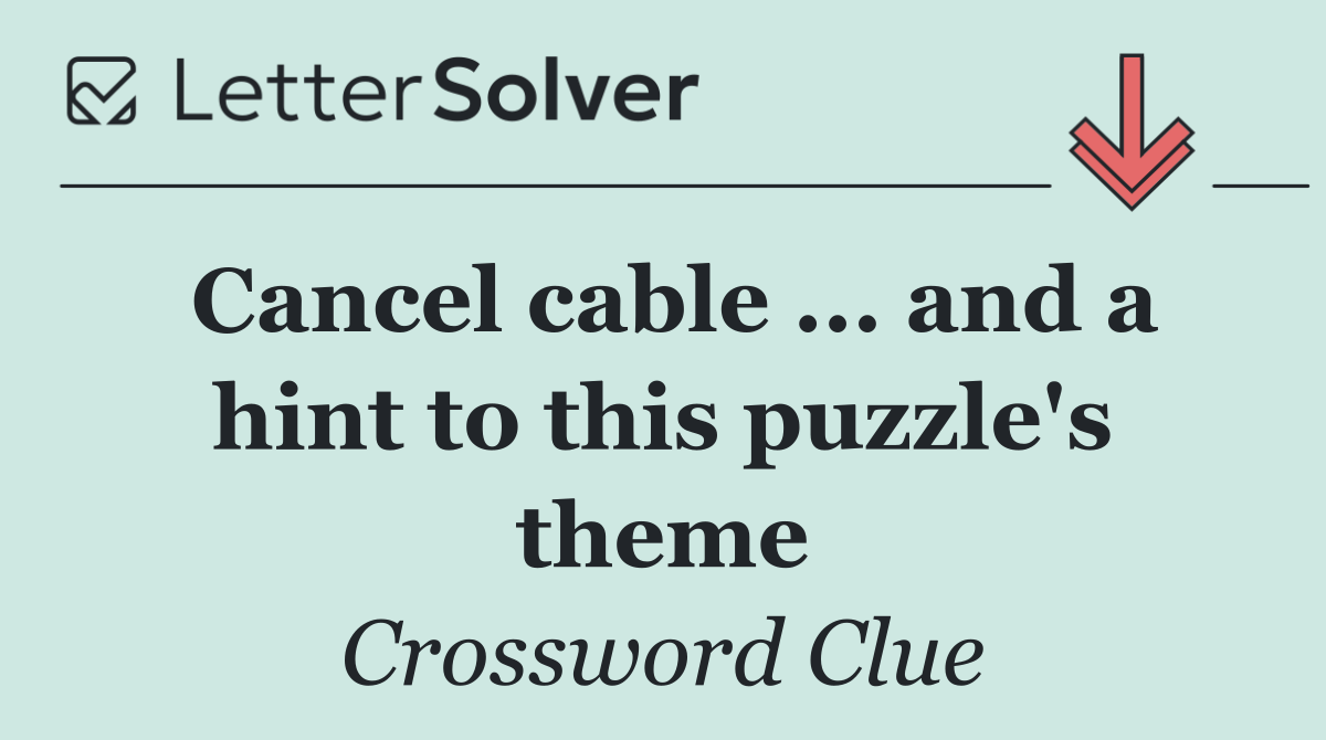 Cancel cable ... and a hint to this puzzle's theme