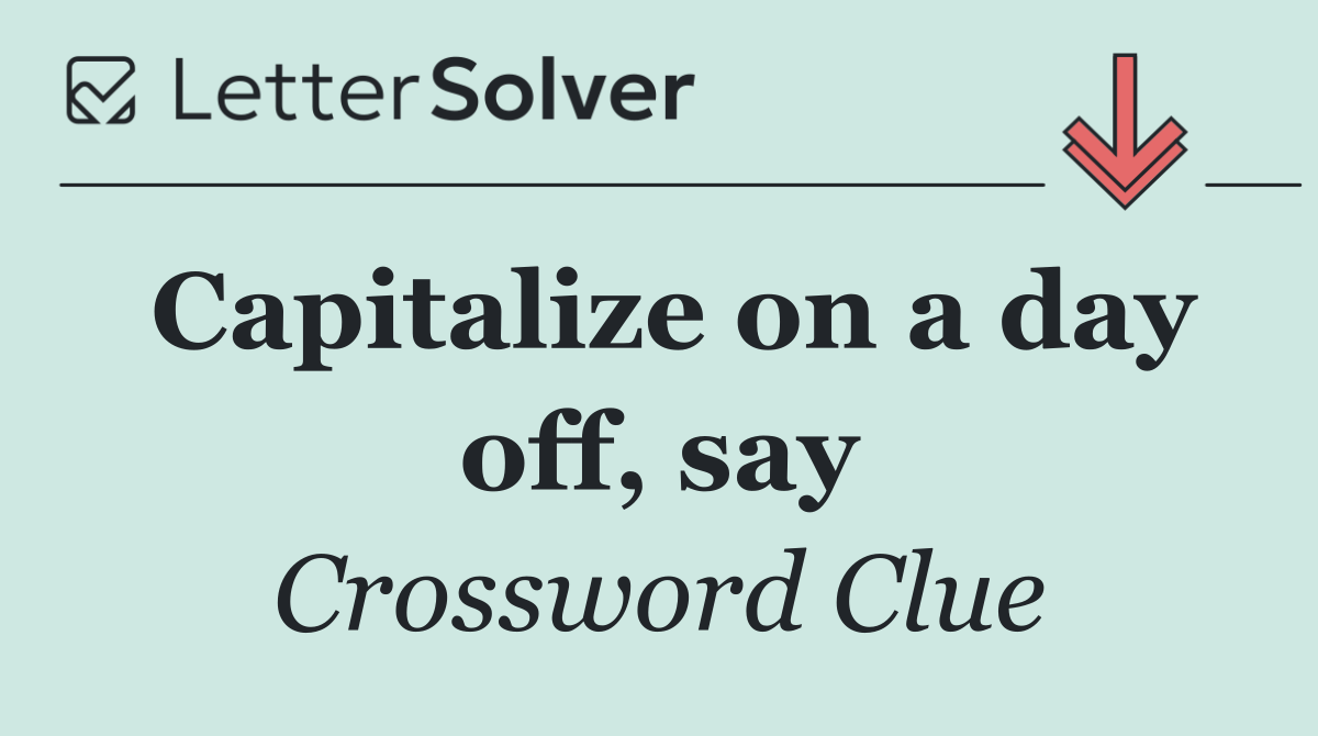 Capitalize on a day off, say