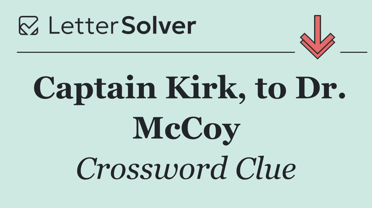 Captain Kirk, to Dr. McCoy
