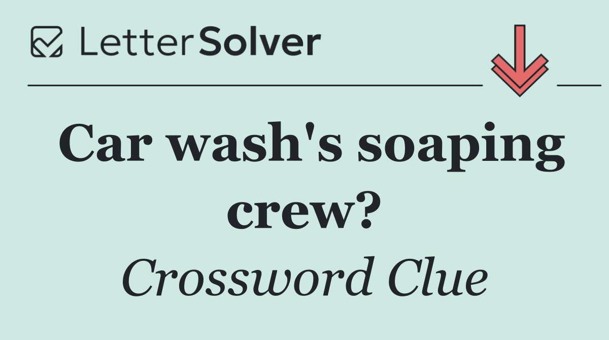 Car wash's soaping crew?